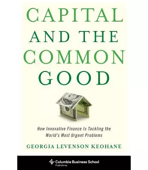 Capital and the Common Good: How Innovative Finance Is Tackling the World’s Most Urgent Problems
