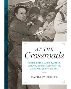 At the Crossroads: Diego Rivera and His Patrons at MoMA, Rockefeller Center, and the Palace of Fine Arts