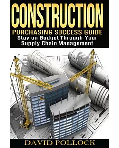 Construction: Purchasing Success Guide: Stay on Budget through your Supply Chain Management