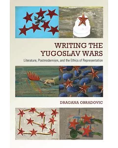 Writing the Yugoslav Wars: Literature, Postmodernism, and the Ethics of Representation