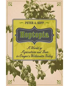 Hoptopia: A World of Agriculture and Beer in Oregon’s Willamette Valley