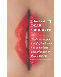 The Best of Dear Coquette: Shady Advice from a Raging Bitch Who Has No Business Answering Any of These Questions
