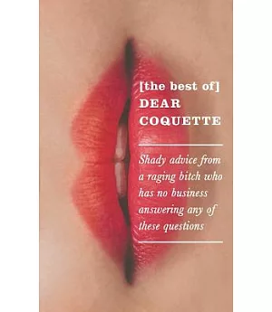 The Best of Dear Coquette: Shady Advice from a Raging Bitch Who Has No Business Answering Any of These Questions