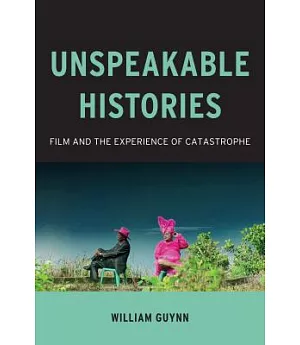 Unspeakable Histories: Film and the Experience of Catastrophe