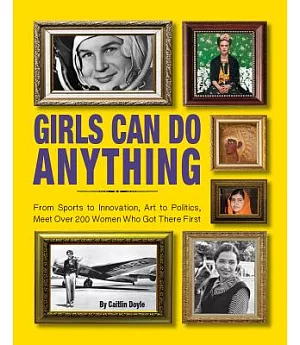 Girls Can Do Anything: From Sports to Innovation, Art to Politics, Meet over 200 Women Who Got There First