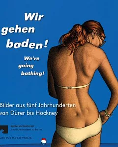 Wir Gehen Baden! / We’re Going Bathing!: Bilder Aus Fünf Jahrhunderten Von Dürer Bis Hockney