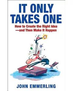 It Only Takes One: How to Create the Right Idea and Then Make It Happen