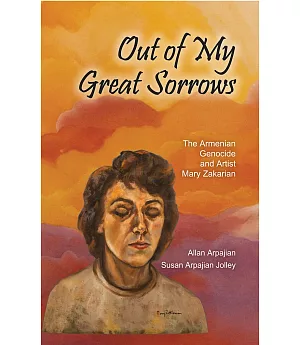 Out of My Great Sorrows: The Armenian Genocide and Artist Mary Zakarian