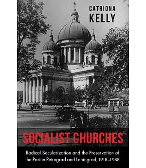 Socialist Churches: Radical Secularization and the Preservation of the Past in Petrograd and Leningrad, 1918-1988