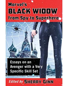 Marvel’s Black Widow from Spy to Superhero: Essays on an Avenger With a Very Specific Skill Set