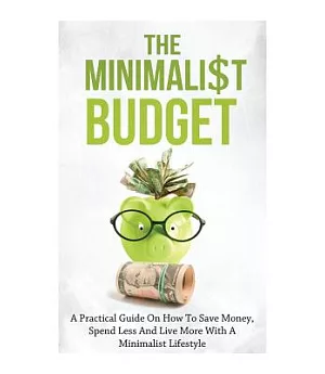 The Minimalist Budget: A Practical Guide on How to Save Money, Spend Less and Live More With a Minimalist Lifestyle
