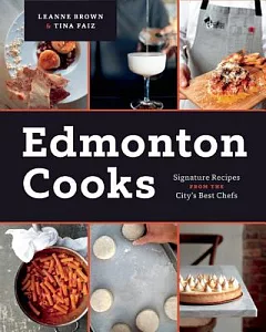 Edmonton Cooks: Signature Recipes from the City’s Best Chefs