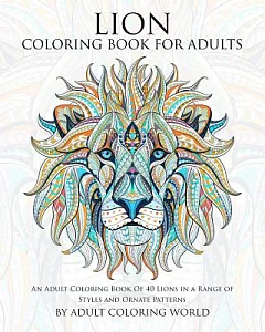 Lion coloring Book for adults: An adult coloring Book of 40 Lions in a Range of Styles and Ornate Patterns