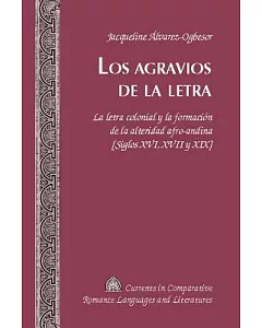Los Agravios De La Letra: La Letra Colonial Y La Formación De La Alteridad Afro-andina [Siglos XVI, XVII Y Xix]