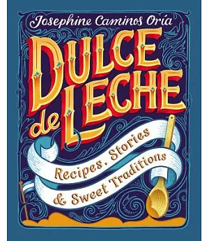 Dulce De Leche: Recipes, Stories, & Sweet Traditions