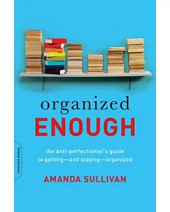 Organized Enough: The Anti-Perfectionist’s Guide to Getting-and Staying-Organized