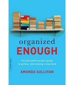 Organized Enough: The Anti-Perfectionist’s Guide to Getting-and Staying-Organized