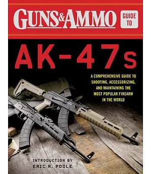 Guns & Ammo Guide to Ak-47s: A Comprehensive Guide to Shooting, Accessorizing, and Maintaining the Most Popular Firearm in the W