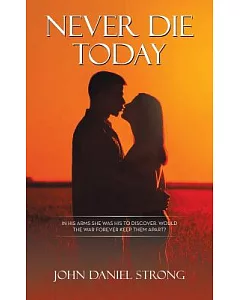 Never Die Today: In His Arms She Was His to Discover. Would the War Forever Keep Them Apart?