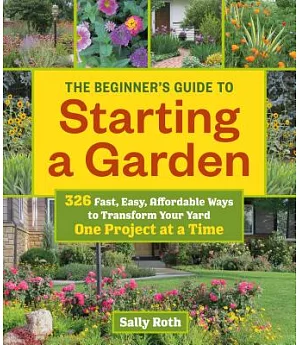 The Beginner’s Guide to Starting a Garden: 326 Fast, Easy, Affordable Ways to Transform Your Yard One Project at a Time
