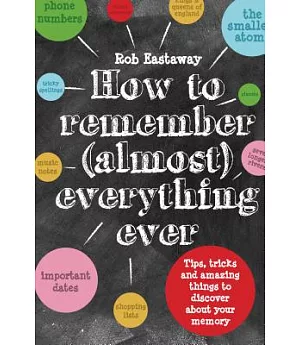 How to Remember (Almost) Everything Ever: Tips, Tricks and Amazing Things to Discover About Your Memory