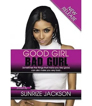 Good Girl Bad Gurl: Sometimes the Things That Make You Very Good, Can Also Make You Very Bad...