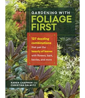 Gardening With Foliage First: 127 Dazzling Combinations That Pair the Beauty of Leaves With Flowers, Bark, Berries, and More