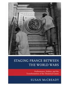 Staging France Between the World Wars: Performance, Politics, and the Transformation of the Theatrical Canon