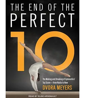 The End of the Perfect 10: The Making and Breaking of Gymnastics’ Top Score--from Nadia to Now