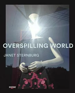 Overspilling World: The Photographs of Janet Sternburg