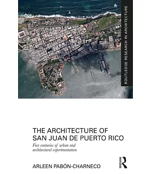 The Architecture of San Juan De Puerto Rico: Five Centuries of Urban and Architectural Experimentation