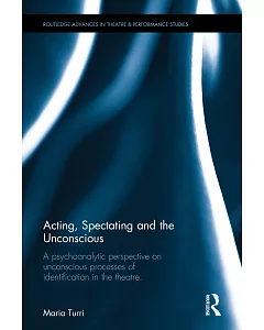 Acting, Spectating, and the Unconscious: A Psychoanalytic Perspective on Unconscious Processes of Identification in the Theatre
