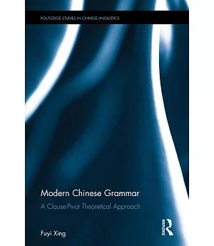 Modern Chinese Grammar - a Clause-pivot Approach: A Clause-pivot Theoretical Approach
