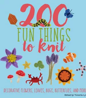 200 Fun Things to Knit: Decorative Flowers, Leaves, Bugs, Butterflies, and More!