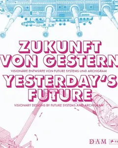 Zukunft von gestern / Yesterday’s Future: Visionare entwurfe von future systems und archigram / Visionary Designs by Future Syst