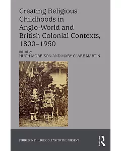 Creating Religious Childhoods in Anglo-World and British Colonial Contexts 1800-1950