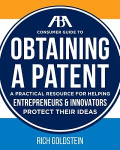 ABA Consumer Guide to Obtaining a Patent: A Practical Resource for Helping Enterpreneurs & Innovators Protect Their Ideas