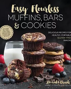 Easy Flourless Muffins, Bars & Cookies: Delicious Recipes for Healthy, Portable Gluten-Free Snacks