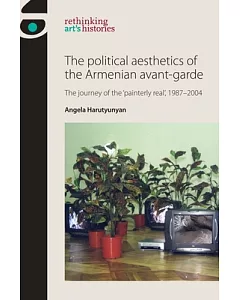 The Political Aesthetics of the Armenian Avant-garde: The Journey of the ’Painterly Real’, 1987-2004
