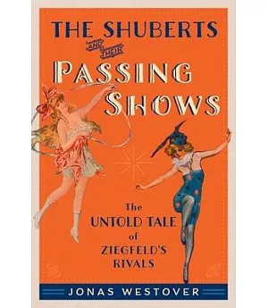 The Shuberts and Their Passing Shows: The Untold Tale of Ziegfeld’s Rivals
