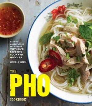 The PHO Cookbook: Easy to Adventurous Recipes for Vietnam’s Favorite Soup and Noodles