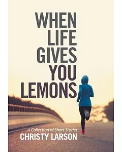 When Life Gives You Lemons: A Collection of Short Stories