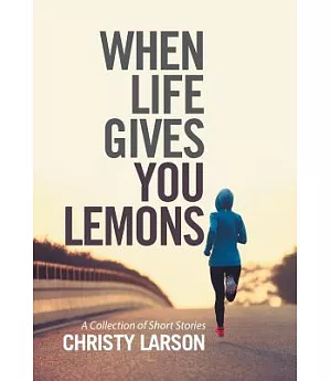 When Life Gives You Lemons: A Collection of Short Stories