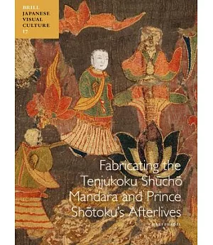 Fabricating the Tenjukoku Shucho Mandara and Prince Shotoku’s Afterlives