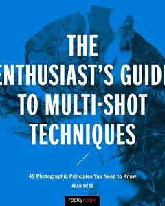 The Enthusiast’s Guide to Multi-Shot Techniques: 49 Photographic Principles You Need to Know