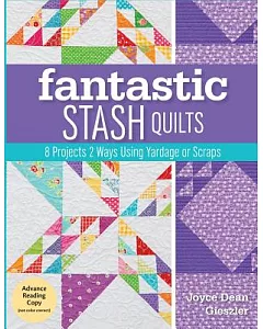 Fantastic Stash Quilts: 8 Projects 2 Ways Using Yardage or Scraps