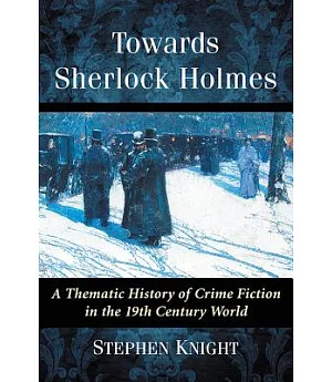 Towards Sherlock Holmes: A Thematic History of Crime Fiction in the 19th Century World
