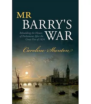 Mr Barry’s War: Rebuilding the Houses of Parliament After the Great Fire of 1834