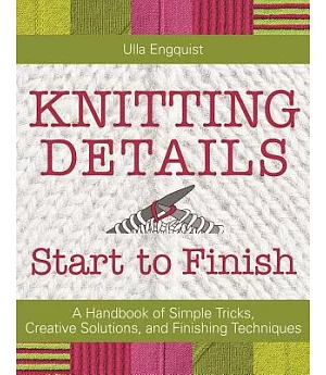 Knitting Details Start to Finish: A Handbook of Simple Tricks, Creative Solutions, and Finishing Techniques