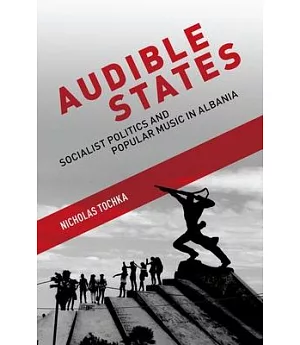 Audible States: Socialist Politics and Popular Music in Albania